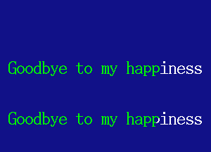 Goodbye to my happiness

Goodbye to my happiness