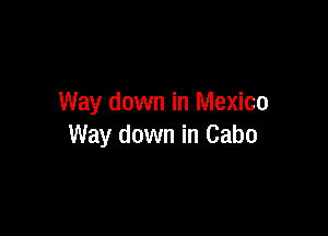 Way down in Mexico

Way down in Cabo