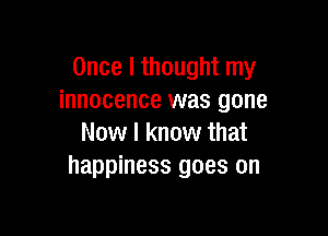 Once I thought my
innocence was gone

Now I know that
happiness goes on