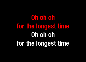 Oh oh oh
for the longest time

Oh oh oh
for the longest time