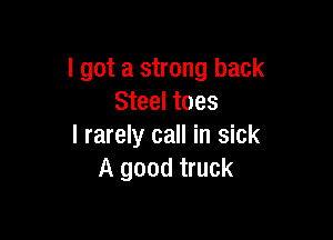 I got a strong back
Steel toes

I rarely call in sick
A good truck