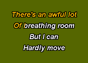 There's an awful lot

Of breathing room

But I can
Hardly move