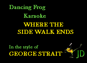 Dancing Frog

Karaoke

WHERE THE
SIDE WALK ENDS

In the style of x ,
GEORGE STRAIT JD