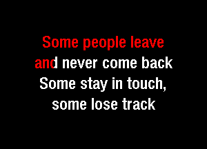 Some people leave
and never come back

Some stay in touch,
some lose track