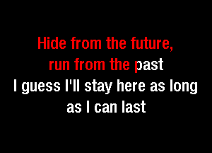 Hide from the future,
run from the past

I guess I'll stay here as long
as I can last