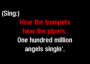 (Singz)
Hear the trumpets
hear the pipers.

One hundred million
angels singin'.