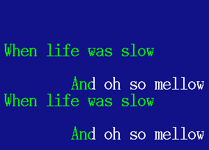 When life was slow

And oh so mellow
When life was slow

And oh so mellow