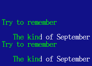 Try to remember

The kind of September
Try to remember

The kind of September