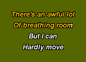 There's an awful lot

Of breathing room

But I can
Hardly move