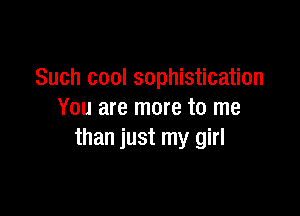 Such cool sophistication

You are more to me
than just my girl