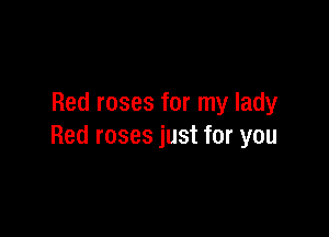 Red roses for my lady

Red roses just for you
