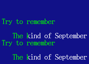 Try to remember

The kind of September
Try to remember

The kind of September