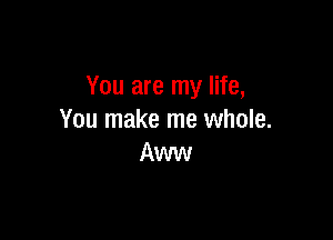 You are my life,

You make me whole.
Aww