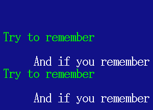 Try to remember

And if you remember
Try to remember

And if you remember