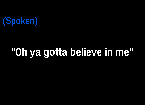 (Spoken)

Oh ya gotta believe in me