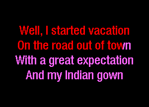 Well, I started vacation
0n the road out of town
With a great expectation
And my Indian gown