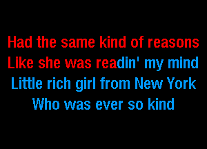 Had the same kind of reasons

Like she was readin' my mind

Little rich girl from New York
Who was ever so kind