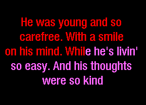 He was young and s0
carefree. With a smile
on his mind. While he's livin'
so easy. And his thoughts
were so kind