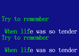 Try to remember

When life was so tender
Try to remember

When life was so tender