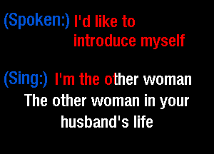 (Spokenz) I'd like to
introduce myself

(Singz) I'm the other woman
The other woman in your
husband's life