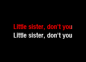 Little sister, don't you

Little sister, don't you