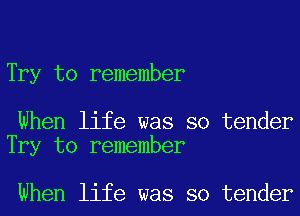 Try to remember

When life was so tender
Try to remember

When life was so tender