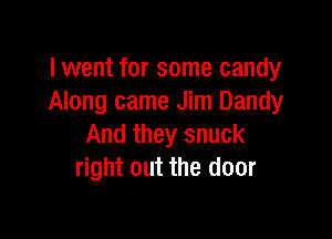 I went for some candy
Along came Jim Dandy

And they snuck
right out the door