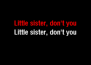 Little sister, don't you

Little sister, don't you