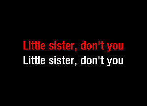 Little sister, don't you

Little sister, don't you
