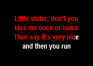 Little sister, don't you
kiss me once or twice

Then say it's very nice
and then you run