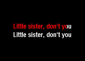 Little sister, don't you

Little sister, don't you