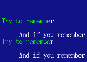 Try to remember

And if you remember
Try to remember

And if you remember
