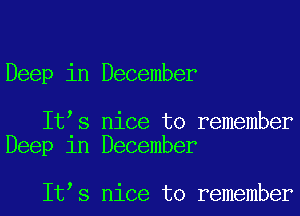 Deep in December

It s nice to remember
Deep 1n December

It s nice to remember