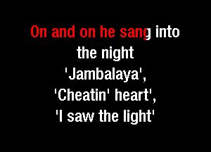 0n and on he sang into
the night
'Jambalaya',

'Cheatin' heart',
'I saw the light'