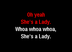 Oh yeah
She's a Lady.

Whoa whoa whoa,
She's a Lady.