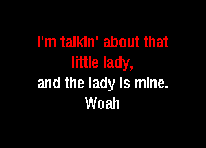 I'm talkin' about that
little lady,

and the lady is mine.
Woah