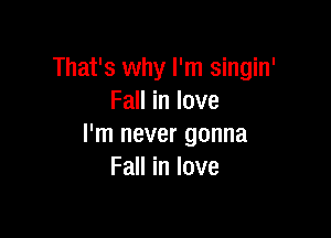 That's why I'm singin'
Fall in love

I'm never gonna
Fall in love