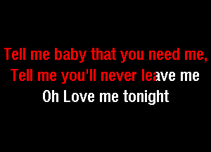 Tell me baby that you need me,

Tell me you'll never leave me
on Love me tonight