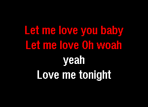 Let me love you baby
Let me love on woah

yeah
Love me tonight