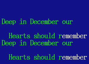 Deep in December our

Hearts should remember
Deep 1n December our

Hearts should remember