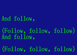 And follow,

(Follow, follow, follow)
And follow,

(Follow, follow, follow)