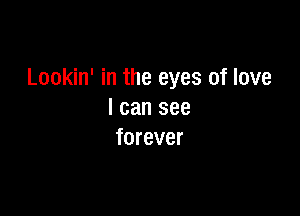 Lookin' in the eyes of love

I can see
forever