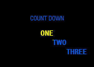 COUNT DOWN

ONE

TWO