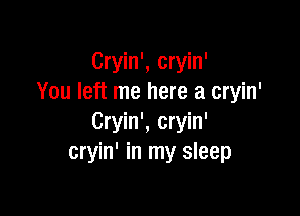 Cryin', cryin'
You left me here a cryin'

Cryin', cryin'
cryin' in my sleep