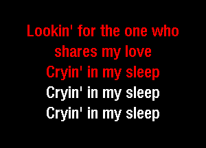 Lookin' for the one who
shares my love
Cryin' in my sleep

Cryin' in my sleep
Cryin' in my sleep