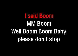 I said Boom
MM Boom

Well Boom Boom Baby
please don't stop