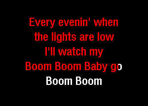 Every evenin' when
the lights are low
I'll watch my

Boom Boom Baby go
Boom Boom