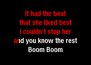 It had the beat
that she liked best
I couldn't stop her

and you know the rest
Boom Boom