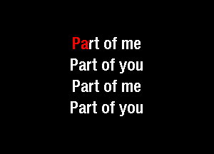 Part of me
Part of you

Part of me
Part of you