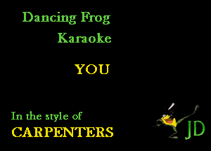 Dancing Frog

Kara oke

YOU

In the style of
CARPENTERS